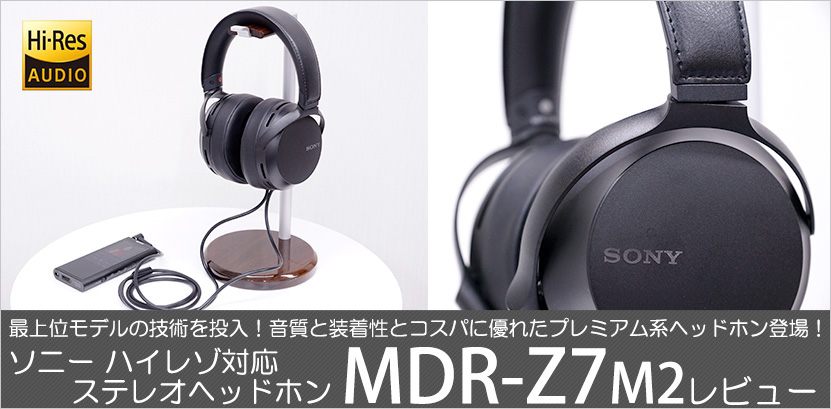 実機で解説！ MDR-Z7M2 レビュー 高音質化と装着性が向上した２代目を 